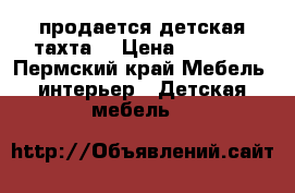 продается детская тахта  › Цена ­ 7 500 - Пермский край Мебель, интерьер » Детская мебель   